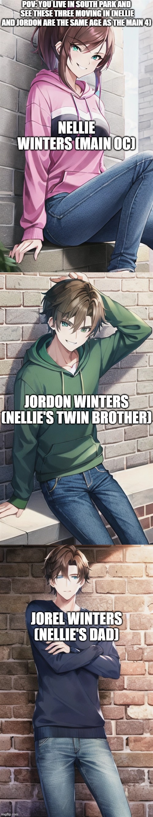My South Park OCs(As AI generated anime characters) | POV: YOU LIVE IN SOUTH PARK AND  SEE THESE THREE MOVING IN (NELLIE AND JORDON ARE THE SAME AGE AS THE MAIN 4); NELLIE WINTERS (MAIN OC); JORDON WINTERS (NELLIE'S TWIN BROTHER); JOREL WINTERS (NELLIE'S DAD) | made w/ Imgflip meme maker