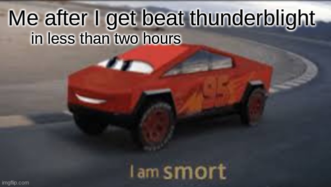I am smort | Me after I get beat thunderblight; in less than two hours | image tagged in i am smort | made w/ Imgflip meme maker