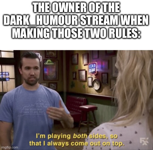 I play both sides | THE OWNER OF THE DARK_HUMOUR STREAM WHEN MAKING THOSE TWO RULES: | image tagged in i play both sides | made w/ Imgflip meme maker