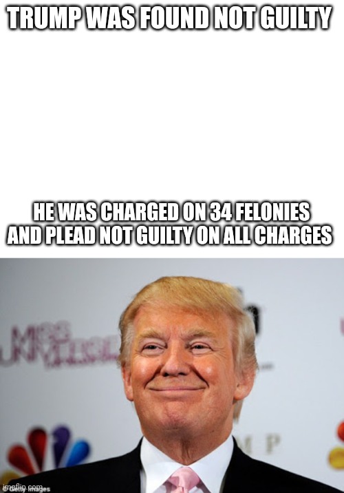 The Dems failed once again | TRUMP WAS FOUND NOT GUILTY; HE WAS CHARGED ON 34 FELONIES AND PLEAD NOT GUILTY ON ALL CHARGES | image tagged in donald trump approves | made w/ Imgflip meme maker