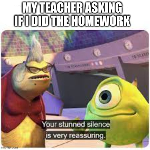 This is meme | MY TEACHER ASKING IF I DID THE HOMEWORK | image tagged in meme template | made w/ Imgflip meme maker