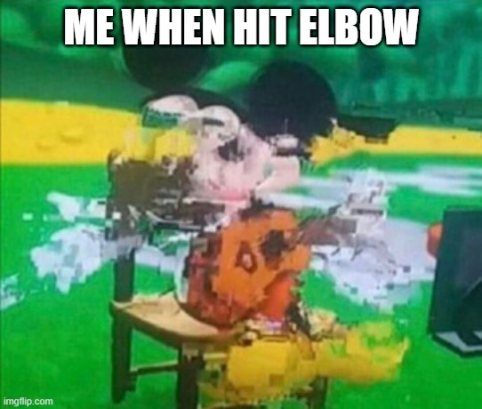 glitchy mickey | ME WHEN HIT ELBOW | image tagged in glitchy mickey | made w/ Imgflip meme maker