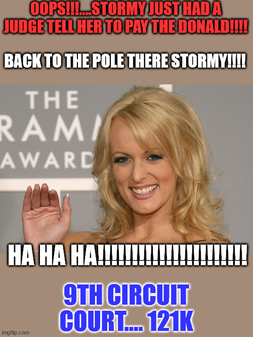 Today's big loser... | OOPS!!!....STORMY JUST HAD A JUDGE TELL HER TO PAY THE DONALD!!!! BACK TO THE POLE THERE STORMY!!!! HA HA HA!!!!!!!!!!!!!!!!!!!!!! 9TH CIRCUIT COURT.... 121K | image tagged in stormy daniels,loser | made w/ Imgflip meme maker