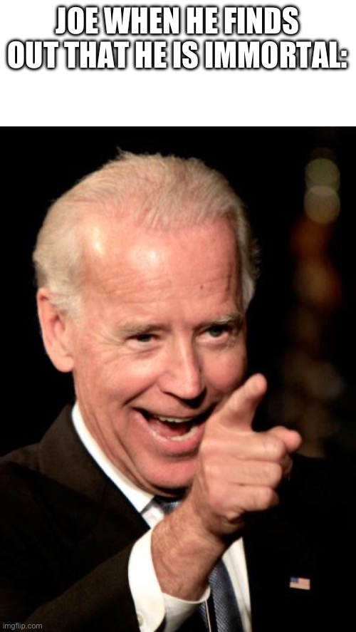 Smilin Biden | JOE WHEN HE FINDS OUT THAT HE IS IMMORTAL: | image tagged in memes,smilin biden | made w/ Imgflip meme maker
