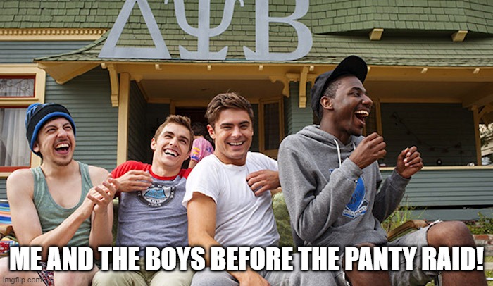 Frat Fun | ME AND THE BOYS BEFORE THE PANTY RAID! | image tagged in me and the boys | made w/ Imgflip meme maker