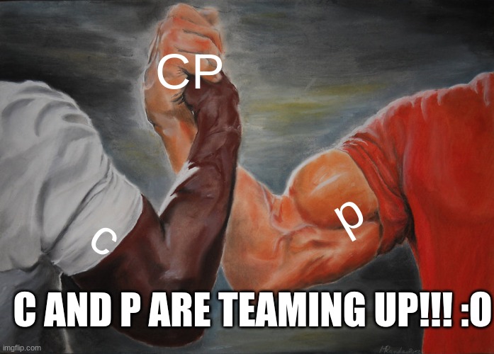 Epic Handshake Meme | CP c p C AND P ARE TEAMING UP!!! :O | image tagged in memes,epic handshake | made w/ Imgflip meme maker