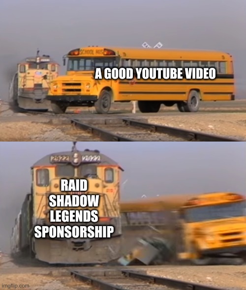 A train hitting a school bus | A GOOD YOUTUBE VIDEO; RAID SHADOW LEGENDS SPONSORSHIP | image tagged in a train hitting a school bus | made w/ Imgflip meme maker