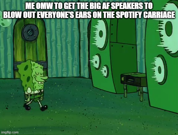 Spongebob Jellyfish Jam | ME OMW TO GET THE BIG AF SPEAKERS TO BLOW OUT EVERYONE'S EARS ON THE SPOTIFY CARRIAGE | image tagged in spongebob jellyfish jam | made w/ Imgflip meme maker
