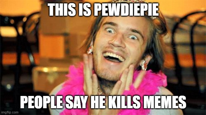 pewdiepie | THIS IS PEWDIEPIE PEOPLE SAY HE KILLS MEMES | image tagged in pewdiepie | made w/ Imgflip meme maker