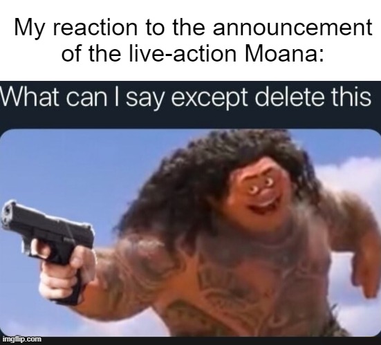 Bruh moment 100%. | My reaction to the announcement of the live-action Moana: | image tagged in blank white template,what can i say except delete this,moana,reboot,certified bruh moment,disney | made w/ Imgflip meme maker