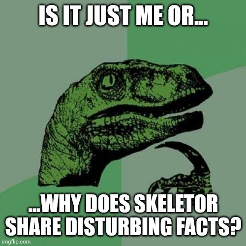 Philosoraptor | IS IT JUST ME OR... ...WHY DOES SKELETOR SHARE DISTURBING FACTS? | image tagged in memes,philosoraptor,skeletor disturbing facts,disturbing facts skeletor,skeletor until we meet again | made w/ Imgflip meme maker