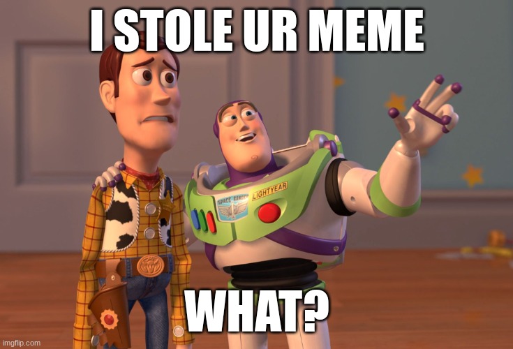 I STOLE UR MEME WHAT? | image tagged in memes,x x everywhere | made w/ Imgflip meme maker