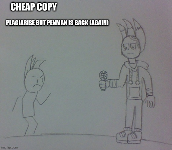 Plagiarise Concept | CHEAP COPY; PLAGIARISE BUT PENMAN IS BACK (AGAIN) | image tagged in fnf,plagiarism,drawing | made w/ Imgflip meme maker