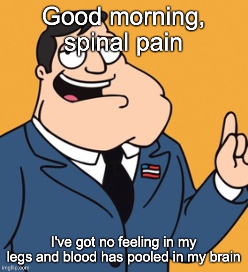 American Dad | Good morning, spinal pain; I've got no feeling in my legs and blood has pooled in my brain | image tagged in american dad | made w/ Imgflip meme maker