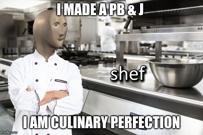 Meme Man Shef | I MADE A PB & J; I AM CULINARY PERFECTION | image tagged in meme man shef | made w/ Imgflip meme maker
