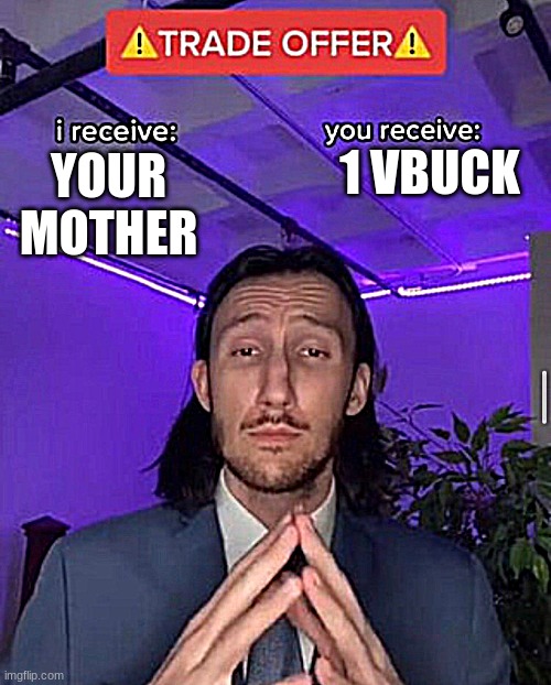 i receive you receive | 1 VBUCK; YOUR MOTHER | image tagged in i receive you receive,memes,funny | made w/ Imgflip meme maker