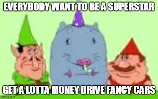 Everybody want to be a superstar | EVERYBODY WANT TO BE A SUPERSTAR; GET A LOTTA MONEY DRIVE FANCY CARS | image tagged in pizza tower | made w/ Imgflip meme maker