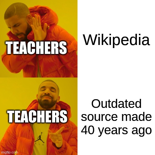 very true | Wikipedia; TEACHERS; Outdated source made 40 years ago; TEACHERS | image tagged in memes,drake hotline bling | made w/ Imgflip meme maker