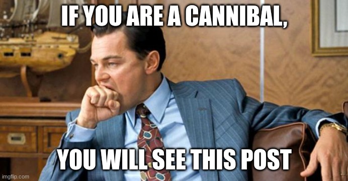 +1 view=+1 cannibal | IF YOU ARE A CANNIBAL, YOU WILL SEE THIS POST | image tagged in leonardo biting fist | made w/ Imgflip meme maker