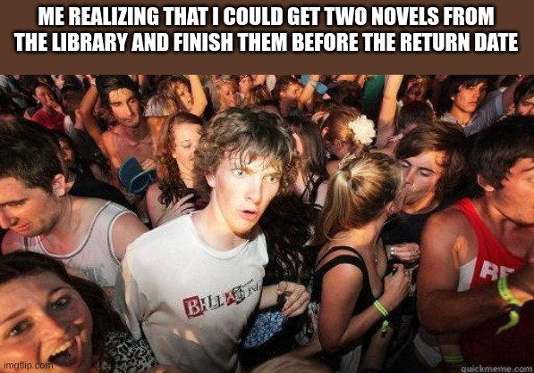Sudden Realization | ME REALIZING THAT I COULD GET TWO NOVELS FROM THE LIBRARY AND FINISH THEM BEFORE THE RETURN DATE | image tagged in sudden realization | made w/ Imgflip meme maker