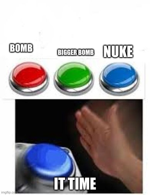 yes | NUKE; BOMB; BIGGER BOMB; IT TIME | image tagged in red green blue buttons | made w/ Imgflip meme maker