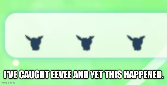 Why | I'VE CAUGHT EEVEE AND YET THIS HAPPENED. | image tagged in why | made w/ Imgflip meme maker