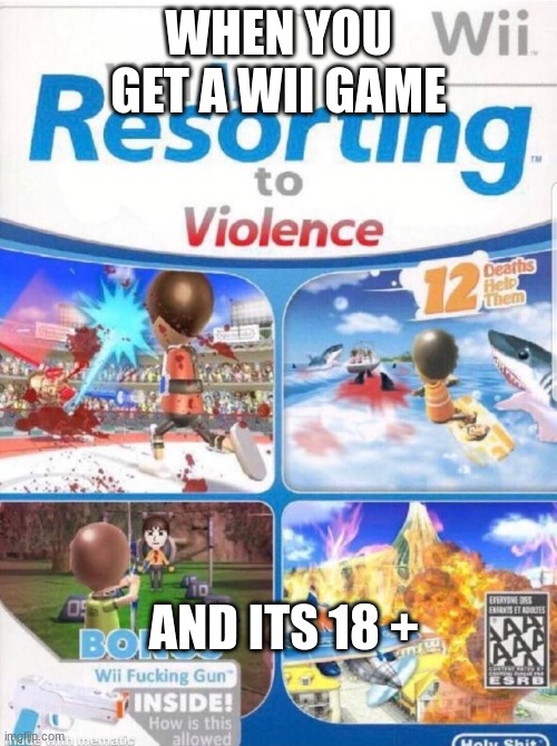Wii are resorting to violence (better quality) | WHEN YOU GET A WII GAME; AND ITS 18 + | image tagged in wii are resorting to violence better quality | made w/ Imgflip meme maker