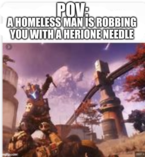 POV:; A HOMELESS MAN IS ROBBING YOU WITH A HERIONE NEEDLE | image tagged in titanfall 2 | made w/ Imgflip meme maker