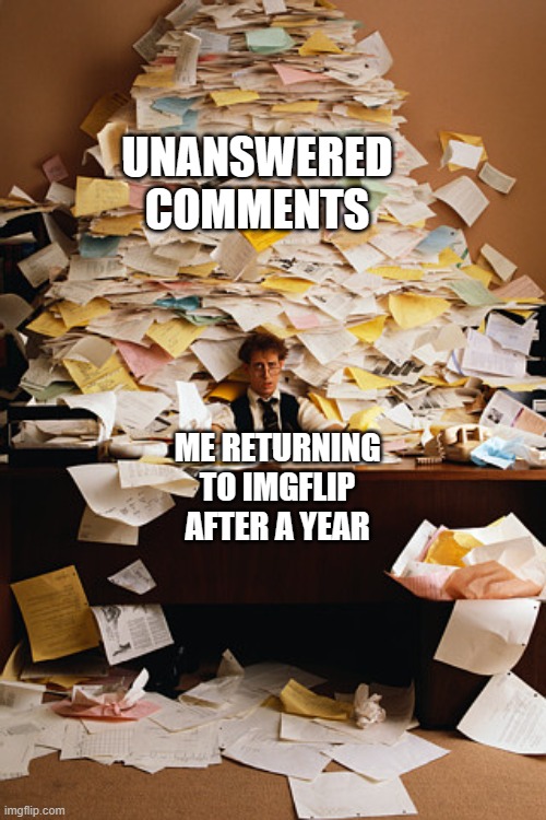 That debate with Buckeye22 in "political" needs a good counter-argument after 11 months | UNANSWERED COMMENTS; ME RETURNING TO IMGFLIP AFTER A YEAR | image tagged in paperwork,return,to do list | made w/ Imgflip meme maker