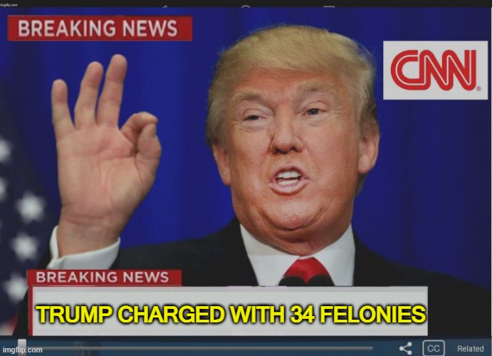 Breaking news: Trump charged with 34 felonies | TRUMP CHARGED WITH 34 FELONIES | image tagged in trump breaking news | made w/ Imgflip meme maker