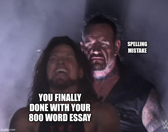 um excuse me u died | SPELLING MISTAKE; YOU FINALLY DONE WITH YOUR 800 WORD ESSAY | image tagged in undertaker | made w/ Imgflip meme maker