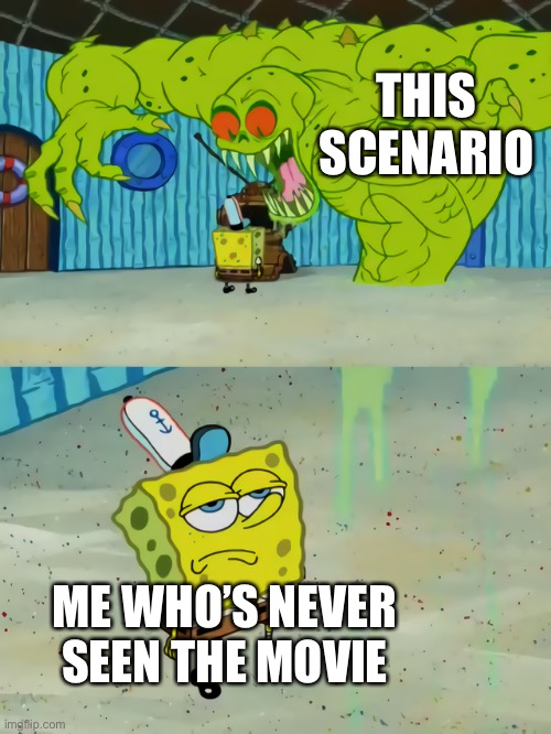 Ghost not scaring Spongebob | THIS SCENARIO ME WHO’S NEVER SEEN THE MOVIE | image tagged in ghost not scaring spongebob | made w/ Imgflip meme maker