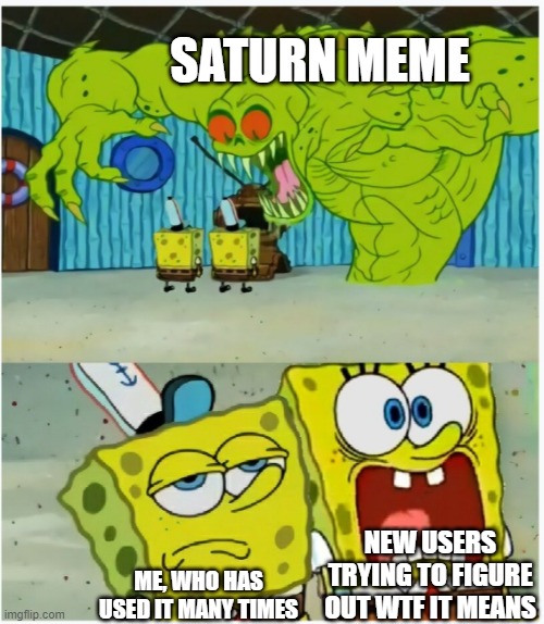 SpongeBob SquarePants scared but also not scared | SATURN MEME; NEW USERS TRYING TO FIGURE OUT WTF IT MEANS; ME, WHO HAS USED IT MANY TIMES | image tagged in spongebob squarepants scared but also not scared | made w/ Imgflip meme maker