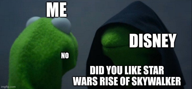 true it bad | ME; DISNEY; NO; DID YOU LIKE STAR WARS RISE OF SKYWALKER | image tagged in memes,evil kermit,disney | made w/ Imgflip meme maker