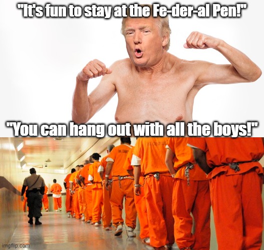 Trump Hangs Out! | "It's fun to stay at the Fe-der-al Pen!"; "You can hang out with all the boys!" | made w/ Imgflip meme maker