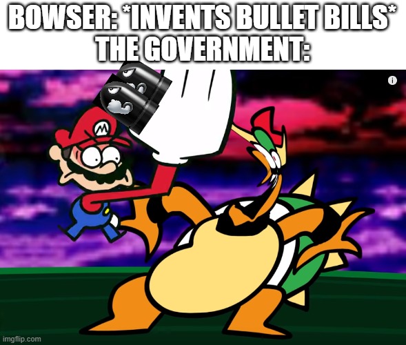 Something about Super Mario 64 SLAP | BOWSER: *INVENTS BULLET BILLS*
THE GOVERNMENT: | image tagged in something about super mario 64 slap | made w/ Imgflip meme maker