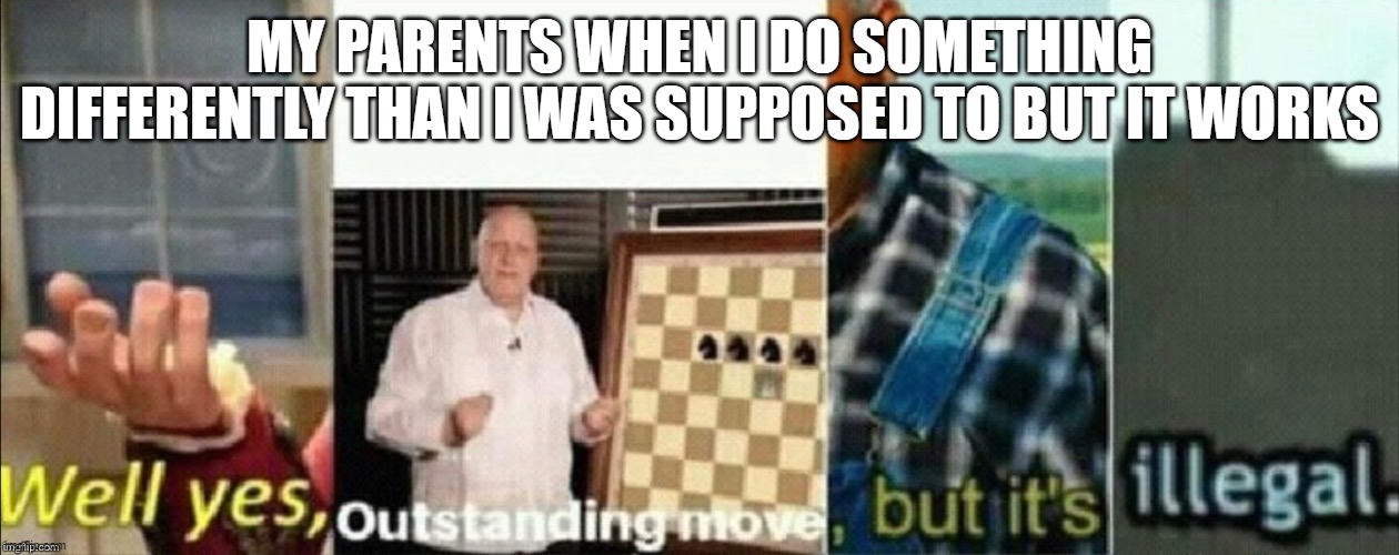 well yes outstanding move, but it's illegal | MY PARENTS WHEN I DO SOMETHING DIFFERENTLY THAN I WAS SUPPOSED TO BUT IT WORKS | image tagged in well yes outstanding move but it's illegal | made w/ Imgflip meme maker