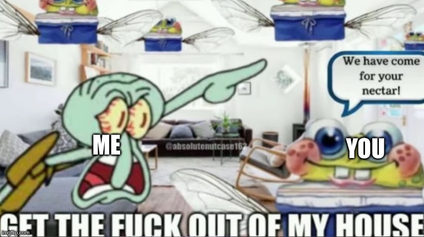 We have come for your nectar! | YOU ME | image tagged in we have come for your nectar | made w/ Imgflip meme maker