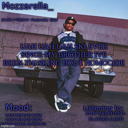 Eazy-E Temp | UAH UAH UAH SKI EVER SINCE MY BROTHER IVE BEEN THINKING BOUT HOMOCIDE; STOP BREATHING- PLAYBOI CARTI; UAH UAH UAH AUHA UAH UAH AUH AUHA UAH UAH UAH AUAH UAH | image tagged in eazy-e temp | made w/ Imgflip meme maker