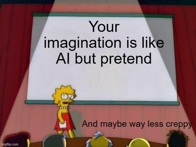 Think about it | Your imagination is like AI but pretend; And maybe way less creppy | image tagged in lisa simpson's presentation,imagination,ai | made w/ Imgflip meme maker