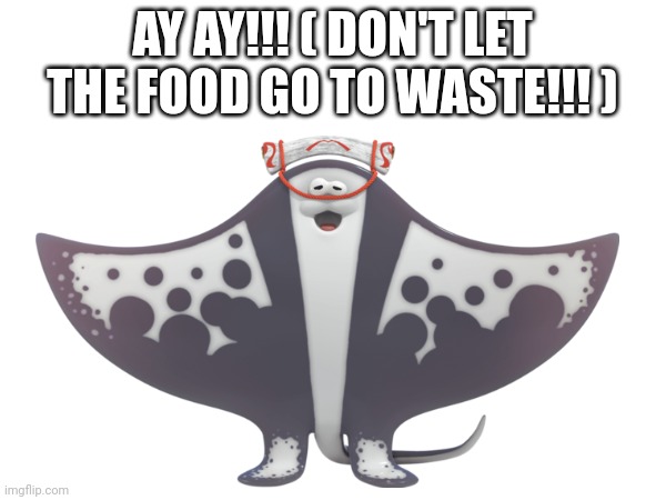 AY AY!!! ( DON'T LET THE FOOD GO TO WASTE!!! ) | made w/ Imgflip meme maker