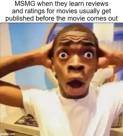 bUT tHe mOViE iSn'T eVEN OuT yET!!!!!!!!! | MSMG when they learn reviews and ratings for movies usually get
published before the movie comes out | image tagged in flight reacts | made w/ Imgflip meme maker