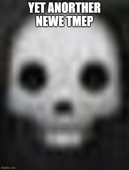 glendale ahh skull | YET ANORTHER NEWE TMEP | image tagged in glendale ahh skull | made w/ Imgflip meme maker