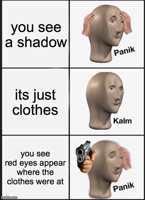 Panik Kalm Panik Meme | you see a shadow; its just clothes; you see red eyes appear where the clothes were at | image tagged in memes,panik kalm panik | made w/ Imgflip meme maker