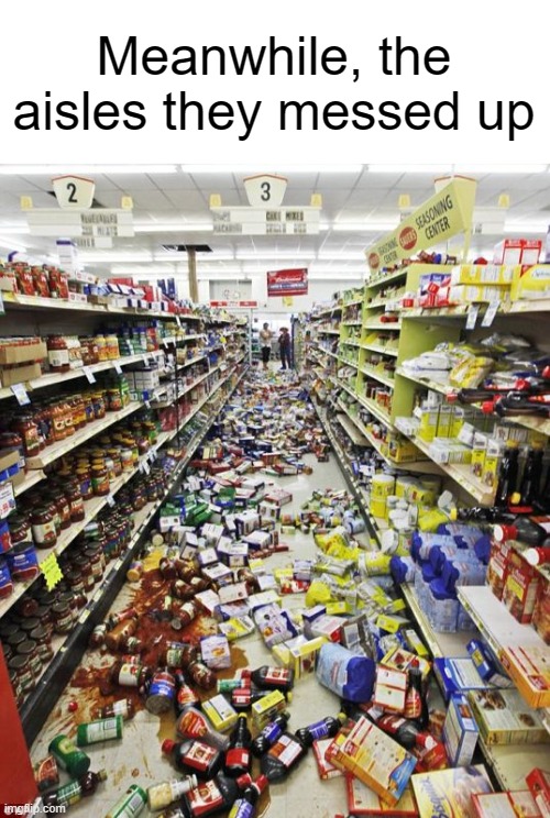 retail mess | Meanwhile, the aisles they messed up | image tagged in retail mess | made w/ Imgflip meme maker