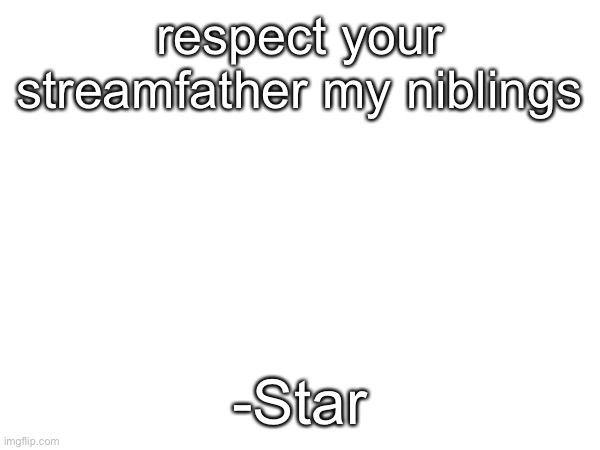 (Don’t worry sis I’ll disapprove the bottom image -Space) | respect your streamfather my niblings; -Star | made w/ Imgflip meme maker
