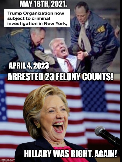 Hillary Was Right ~ Again ? | APRIL 4, 2023; ARRESTED 23 FELONY COUNTS! AGAIN! | image tagged in donald trump memes,trump memes,hillary clinton meme,jail memes,trump arrested,political meme | made w/ Imgflip meme maker