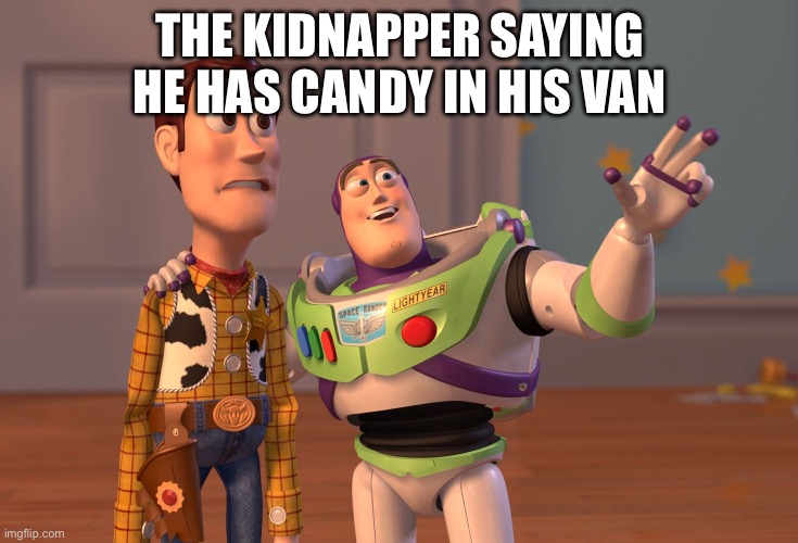 X, X Everywhere | THE KIDNAPPER SAYING HE HAS CANDY IN HIS VAN | image tagged in memes,x x everywhere | made w/ Imgflip meme maker