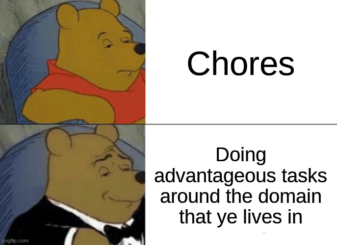Chores to snooty kids | Chores; Doing advantageous tasks around the domain that ye lives in | image tagged in memes,tuxedo winnie the pooh,chores,winnie the pooh | made w/ Imgflip meme maker