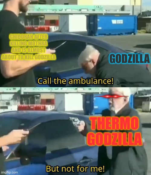 We like men *buffs up* | GHIDORAH AFTER KILLING MOTHRA AND IS ALMOST ABOUT TO KILL GODZILLA; GODZILLA; THERMO GODZILLA | image tagged in call an ambulance but not for me,godzilla,king ghidorah,time to die | made w/ Imgflip meme maker
